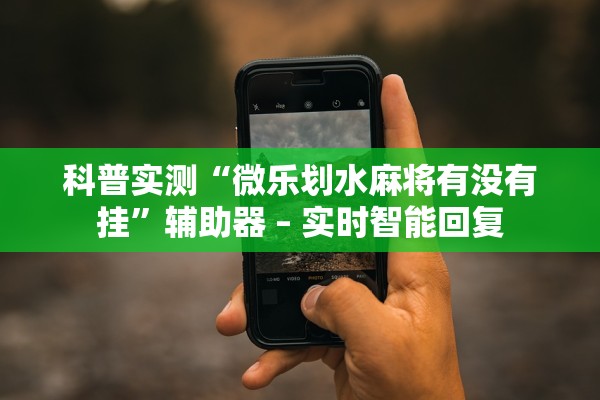 科普实测“微乐划水麻将有没有挂”辅助器 – 实时智能回复