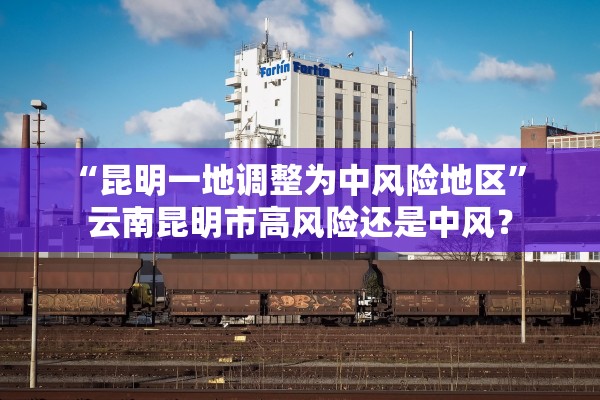 “昆明一地调整为中风险地区	” 云南昆明市高风险还是中风？
