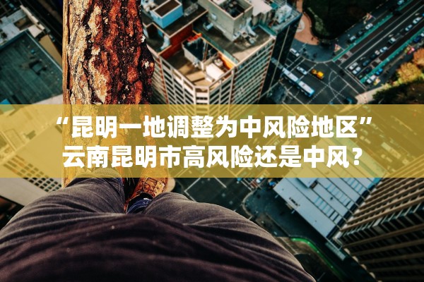 “昆明一地调整为中风险地区” 云南昆明市高风险还是中风？