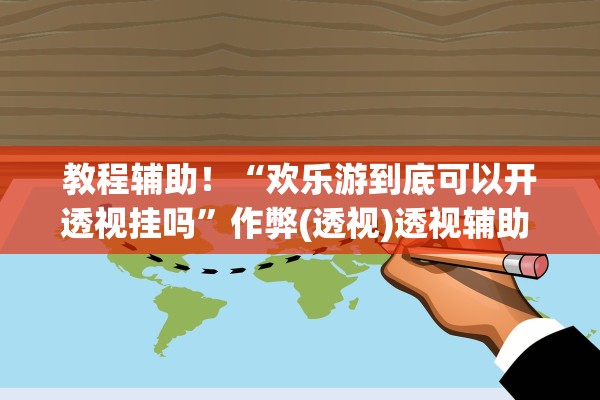 教程辅助！“欢乐游到底可以开透视挂吗	”作弊(透视)透视辅助 