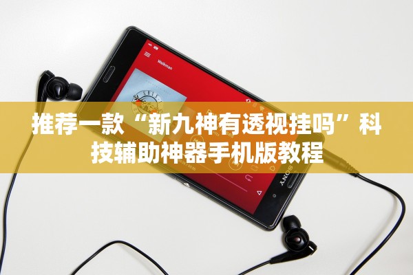 推荐一款“新九神有透视挂吗”科技辅助神器手机版教程