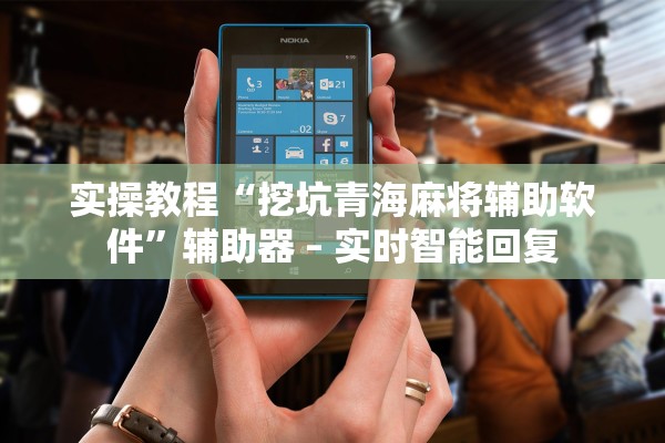 实操教程“挖坑青海麻将辅助软件”辅助器 – 实时智能回复