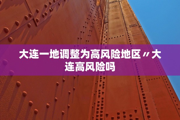 大连一地调整为高风险地区〃大连高风险吗