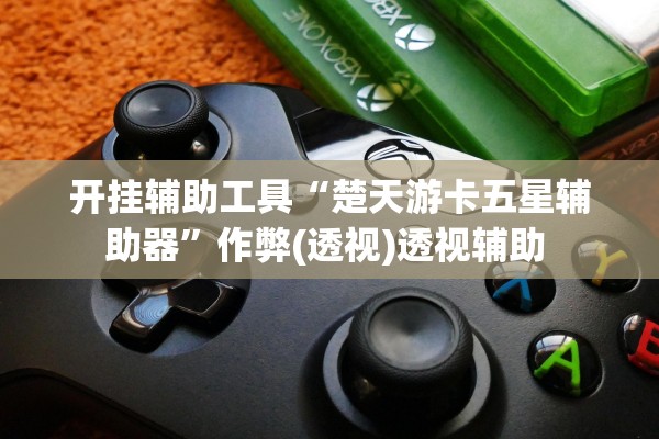 开挂辅助工具“楚天游卡五星辅助器”作弊(透视)透视辅助 