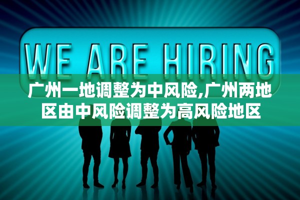 广州一地调整为中风险,广州两地区由中风险调整为高风险地区
