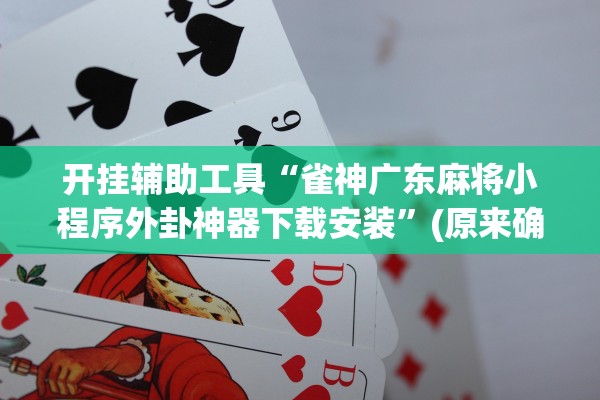 开挂辅助工具“雀神广东麻将小程序外卦神器下载安装”(原来确实是有插件)