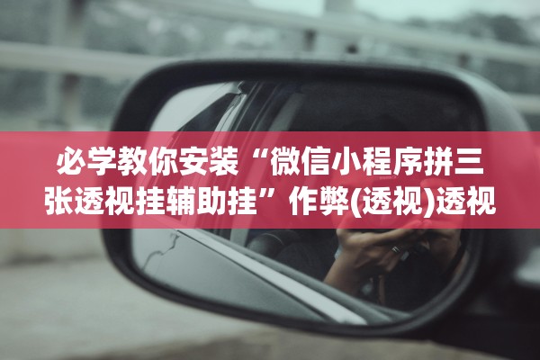 必学教你安装“微信小程序拼三张透视挂辅助挂”作弊(透视)透视辅助 