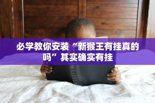必学教你安装“新猴王有挂真的吗”其实确实有挂
