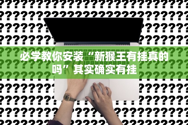 必学教你安装“新猴王有挂真的吗	”其实确实有挂