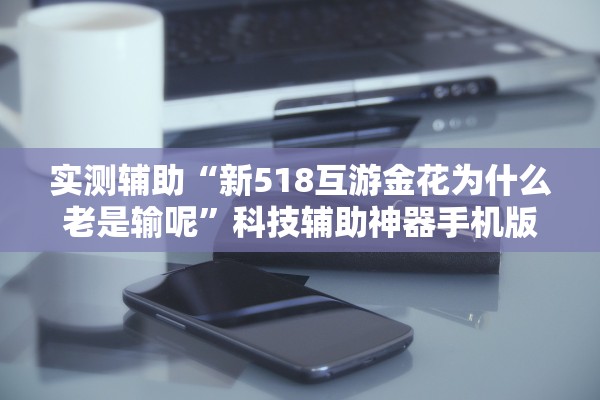 实测辅助“新518互游金花为什么老是输呢”科技辅助神器手机版教程