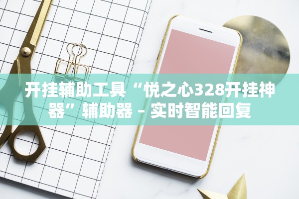开挂辅助工具“悦之心328开挂神器	”辅助器 – 实时智能回复