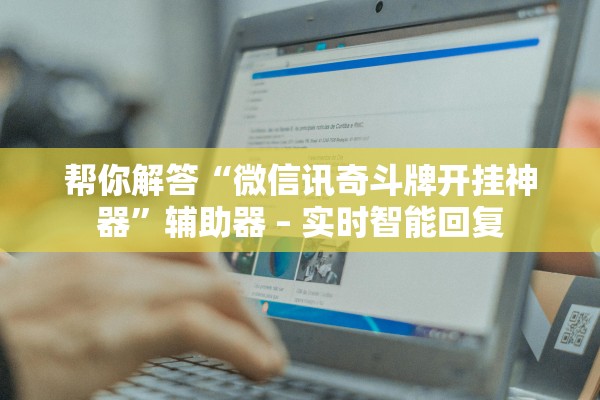 帮你解答“微信讯奇斗牌开挂神器”辅助器 – 实时智能回复