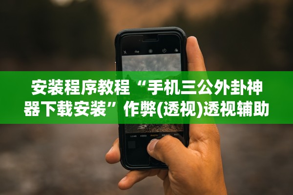 安装程序教程“手机三公外卦神器下载安装	”作弊(透视)透视辅助 