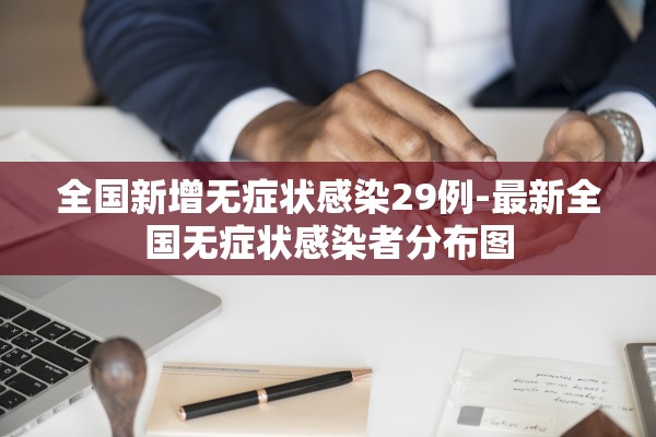 全国新增无症状感染29例-最新全国无症状感染者分布图
