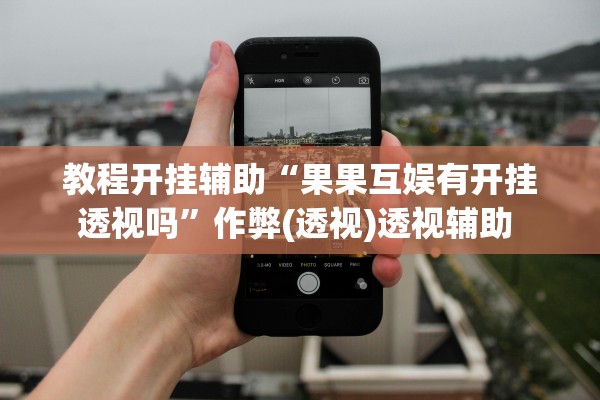 教程开挂辅助“果果互娱有开挂透视吗”作弊(透视)透视辅助 