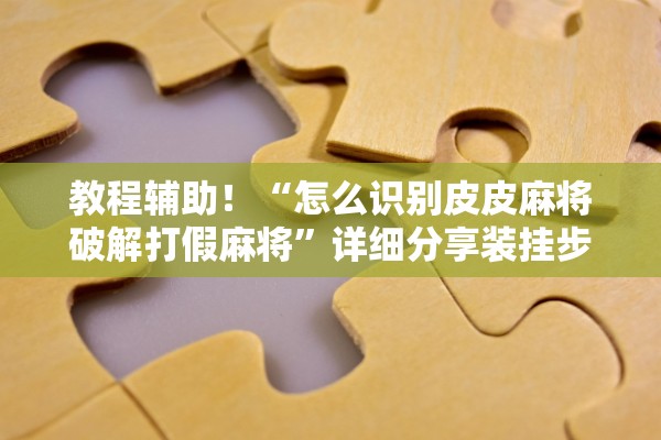 教程辅助！“怎么识别皮皮麻将破解打假麻将”详细分享装挂步骤