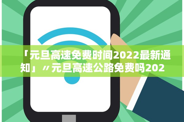 「元旦高速免费时间2022最新通知」〃元旦高速公路免费吗2022