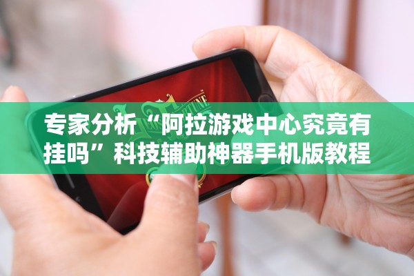 专家分析“阿拉游戏中心究竟有挂吗”科技辅助神器手机版教程
