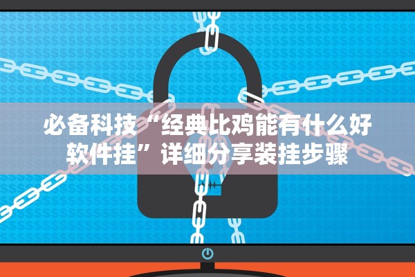 必备科技“经典比鸡能有什么好软件挂”详细分享装挂步骤