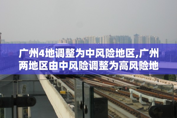 广州4地调整为中风险地区,广州两地区由中风险调整为高风险地区 广州4地调整为中风险地区,广州两地区由中风险调整为高风险地区
