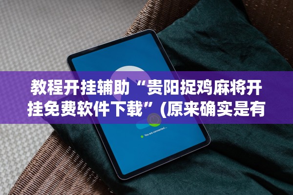 教程开挂辅助“贵阳捉鸡麻将开挂免费软件下载”(原来确实是有插件) 