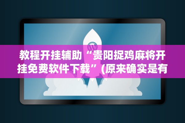教程开挂辅助“贵阳捉鸡麻将开挂免费软件下载”(原来确实是有插件) 
