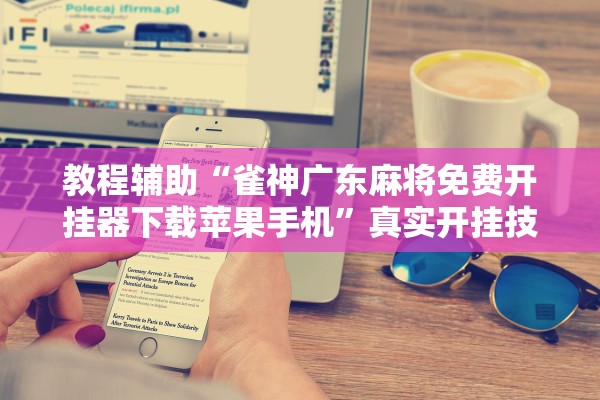 教程辅助“雀神广东麻将免费开挂器下载苹果手机	”真实开挂技巧分享