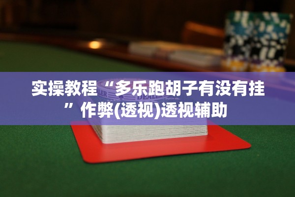 实操教程“多乐跑胡子有没有挂	”作弊(透视)透视辅助 