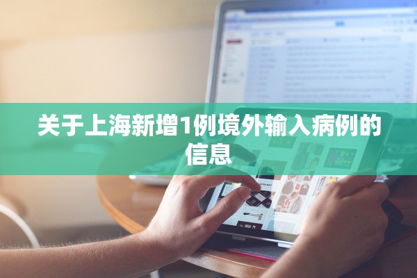 关于上海新增1例境外输入病例的信息 关于上海新增1例境外输入病例的信息