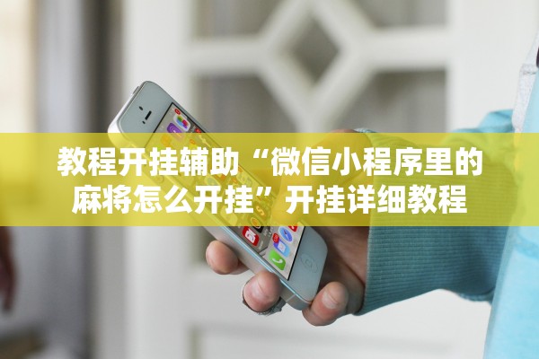 教程开挂辅助“微信小程序里的麻将怎么开挂	”开挂详细教程