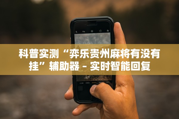 科普实测“弈乐贵州麻将有没有挂”辅助器 – 实时智能回复