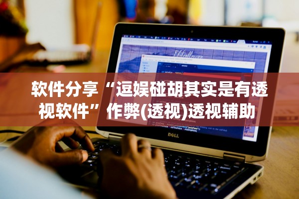 软件分享“逗娱碰胡其实是有透视软件”作弊(透视)透视辅助 