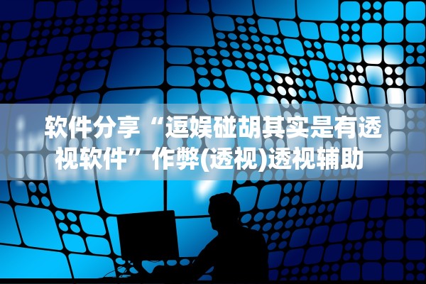 软件分享“逗娱碰胡其实是有透视软件	”作弊(透视)透视辅助 