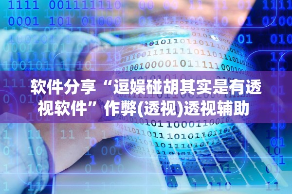 软件分享“逗娱碰胡其实是有透视软件”作弊(透视)透视辅助 
