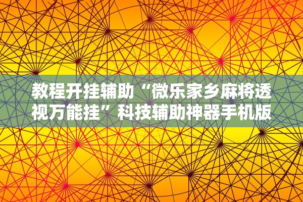 教程开挂辅助“微乐家乡麻将透视万能挂	”科技辅助神器手机版教程