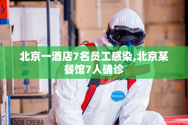 北京一酒店7名员工感染,北京某餐馆7人确诊 北京一酒店7名员工感染,北京某餐馆7人确诊