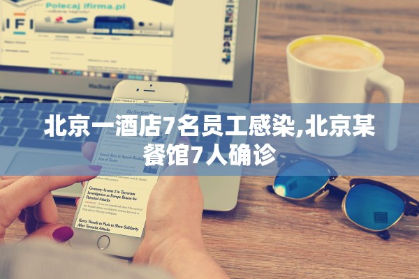 北京一酒店7名员工感染,北京某餐馆7人确诊 北京一酒店7名员工感染,北京某餐馆7人确诊