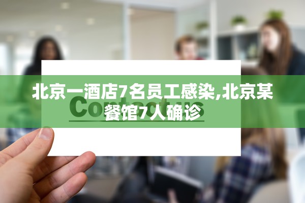 北京一酒店7名员工感染,北京某餐馆7人确诊 北京一酒店7名员工感染,北京某餐馆7人确诊