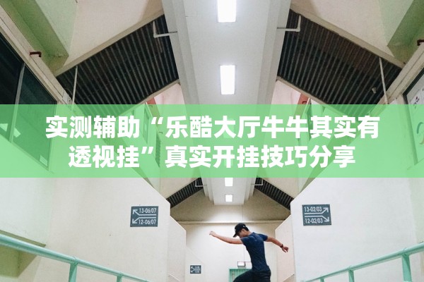 实测辅助“乐酷大厅牛牛其实有透视挂”真实开挂技巧分享