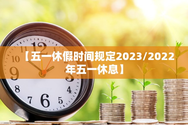 【五一休假时间规定2023/2022年五一休息】