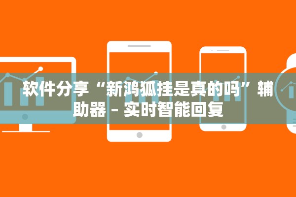 软件分享“新鸿狐挂是真的吗”辅助器 – 实时智能回复