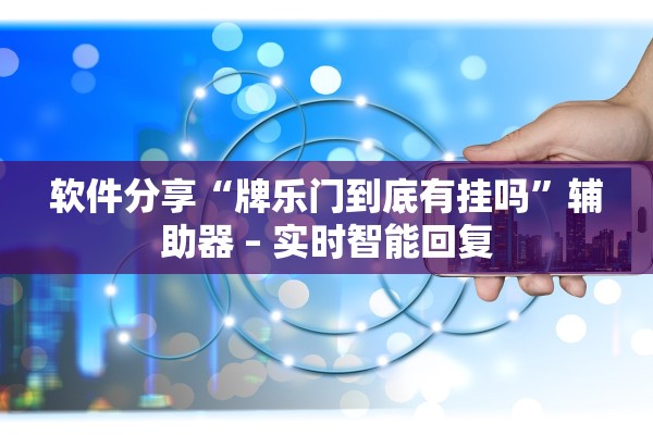 软件分享“牌乐门到底有挂吗	”辅助器 – 实时智能回复