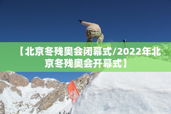 【北京冬残奥会闭幕式/2022年北京冬残奥会开幕式】