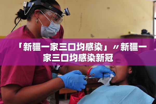 「新疆一家三口均感染」〃新疆一家三口均感染新冠