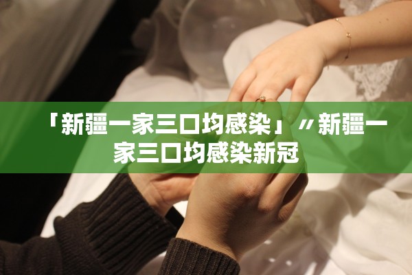 「新疆一家三口均感染」〃新疆一家三口均感染新冠