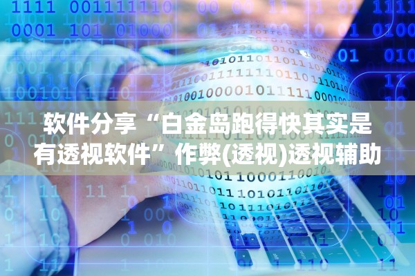 软件分享“白金岛跑得快其实是有透视软件”作弊(透视)透视辅助 