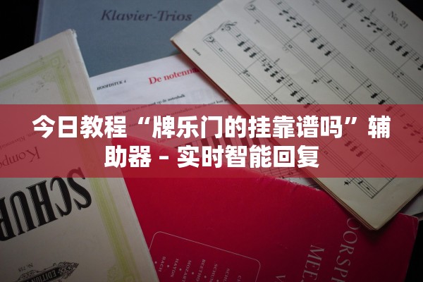 今日教程“牌乐门的挂靠谱吗”辅助器 – 实时智能回复