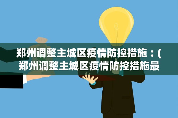 郑州调整主城区疫情防控措施︰(郑州调整主城区疫情防控措施最新消息)