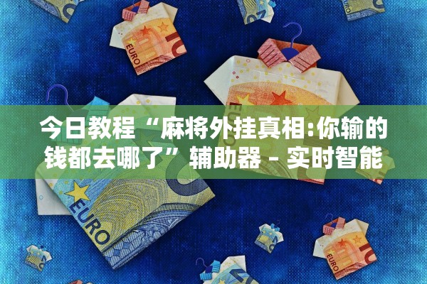 今日教程“麻将外挂真相:你输的钱都去哪了”辅助器 – 实时智能回复
