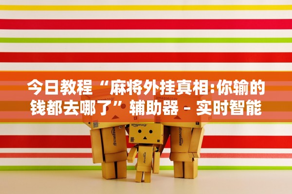 今日教程“麻将外挂真相:你输的钱都去哪了”辅助器 – 实时智能回复